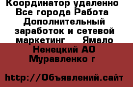 Координатор удаленно - Все города Работа » Дополнительный заработок и сетевой маркетинг   . Ямало-Ненецкий АО,Муравленко г.